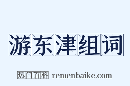 游东津组词是什么意思的图片